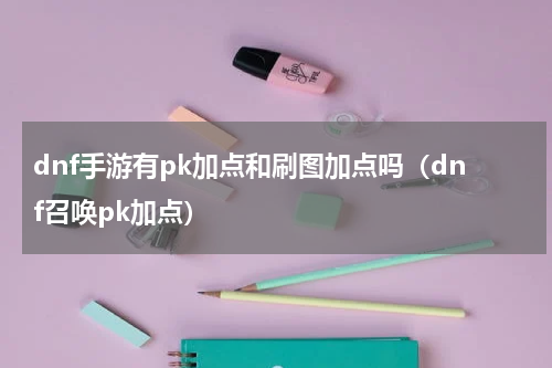dnf手游有pk加点和刷图加点吗（dnf召唤pk加点）