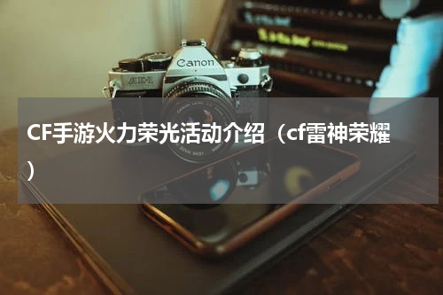 CF手游火力荣光活动介绍（cf雷神荣耀）