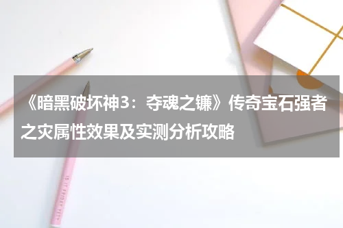 《暗黑破坏神3:夺魂之镰》传奇宝石强者之灾属性效果及实测分析攻略
