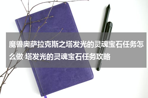 魔兽奥萨拉克斯之塔发光的灵魂宝石任务怎么做 塔发光的灵魂宝石任务攻略