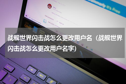 战舰世界闪击战怎么更改用户名（战舰世界闪击战怎么更改用户名字）