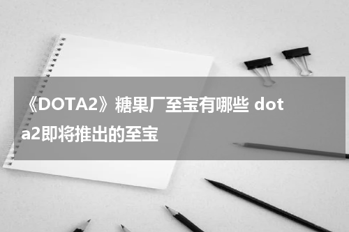 《DOTA2》糖果厂至宝有哪些 dota2即将推出的至宝