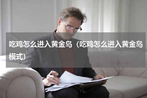 吃鸡怎么进入黄金岛（吃鸡怎么进入黄金岛模式）