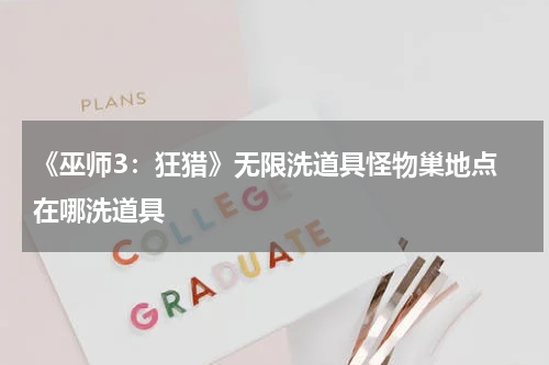 《巫师3:狂猎》无限洗道具怪物巢地点 在哪洗道具