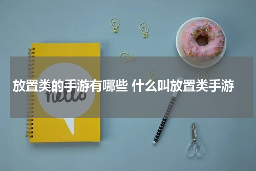 放置类的手游有哪些 什么叫放置类手游