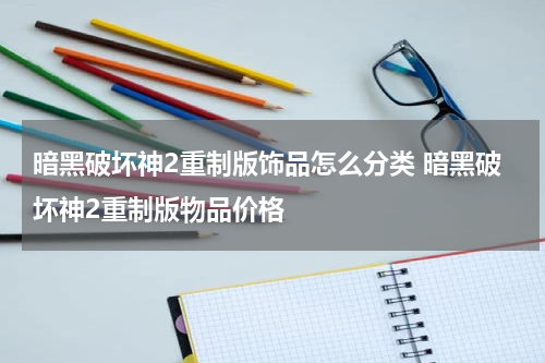 暗黑破坏神2重制版饰品怎么分类 暗黑破坏神2重制版物品价格