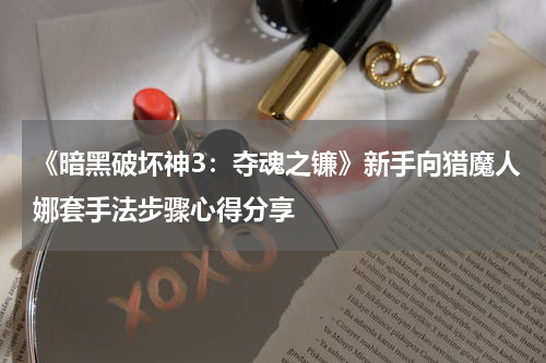 《暗黑破坏神3:夺魂之镰》新手向猎魔人娜套手法步骤心得分享