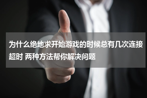 为什么绝地求开始游戏的时候总有几次连接超时 两种方法帮你解决问题
