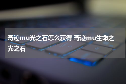 奇迹mu光之石怎么获得 奇迹mu生命之光之石