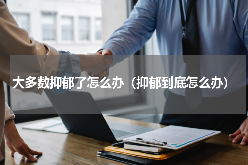 大多数抑郁了怎么办（抑郁到底怎么办）