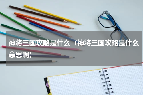 神将三国攻略是什么（神将三国攻略是什么意思啊）