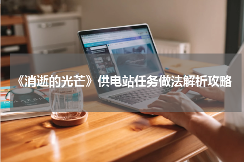 《消逝的光芒》供电站任务做法解析攻略