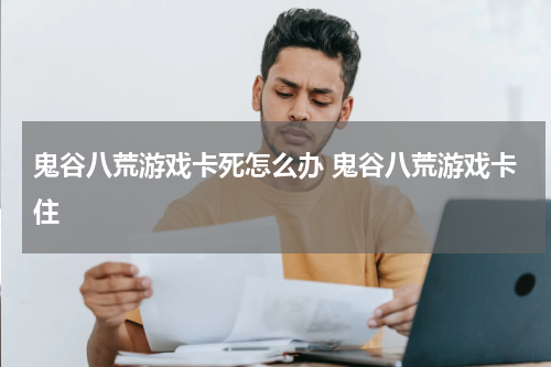 鬼谷八荒游戏卡死怎么办 鬼谷八荒游戏卡住