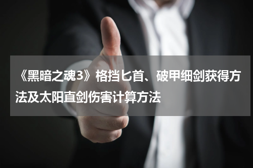 《黑暗之魂3》格挡匕首、破甲细剑获得方法及太阳直剑伤害计算方法