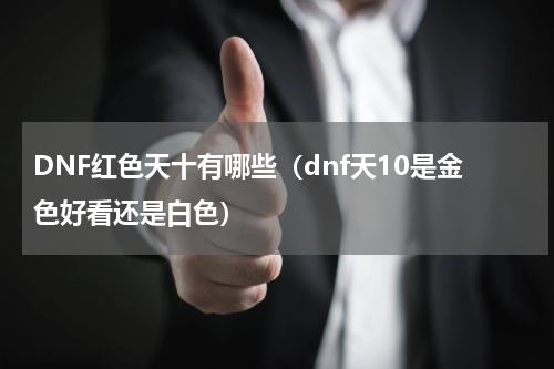 DNF红色天十有哪些（dnf天10是金色好看还是白色）