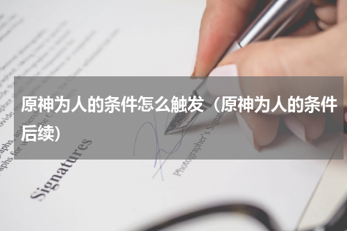 原神为人的条件怎么触发（原神为人的条件后续）