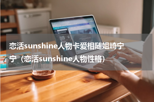 恋活sunshine人物卡爱相随姐崎宁宁(恋活sunshine人物性格)