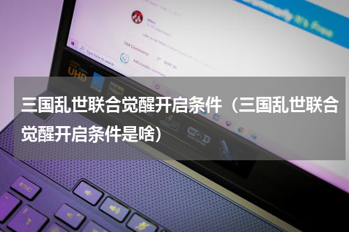 三国乱世联合觉醒开启条件（三国乱世联合觉醒开启条件是啥）