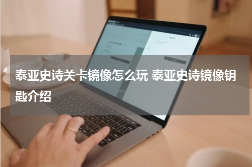 泰亚史诗关卡镜像怎么玩 泰亚史诗镜像钥匙介绍