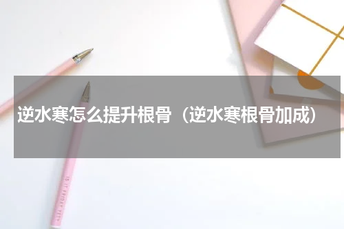 逆水寒怎么提升根骨(逆水寒根骨加成)