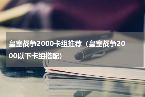 皇室战争2000卡组推荐（皇室战争2000以下卡组搭配）
