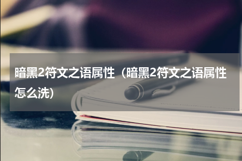 暗黑2符文之语属性（暗黑2符文之语属性怎么洗）