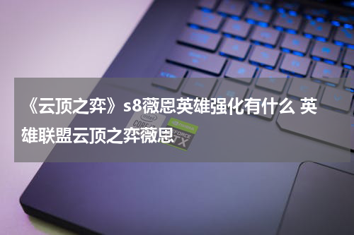 《云顶之弈》s8薇恩英雄强化有什么 英雄联盟云顶之弈薇恩