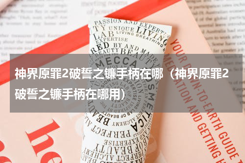 神界原罪2破誓之镰手柄在哪（神界原罪2破誓之镰手柄在哪用）