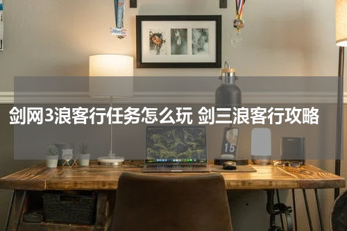 剑网3浪客行任务怎么玩 剑三浪客行攻略