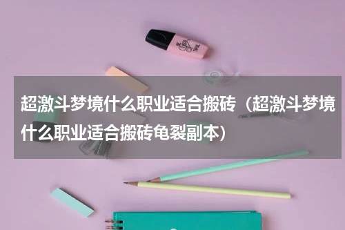 超激斗梦境什么职业适合搬砖（超激斗梦境什么职业适合搬砖龟裂副本）