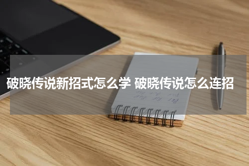 破晓传说新招式怎么学 破晓传说怎么连招
