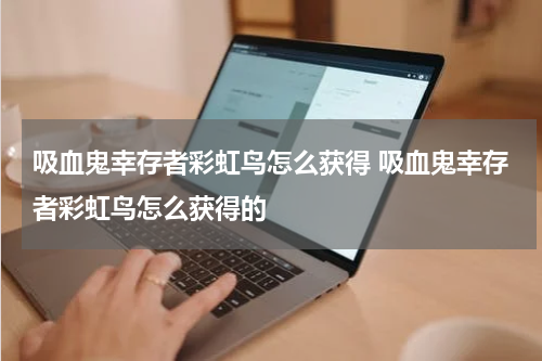 吸血鬼幸存者彩虹鸟怎么获得 吸血鬼幸存者彩虹鸟怎么获得的