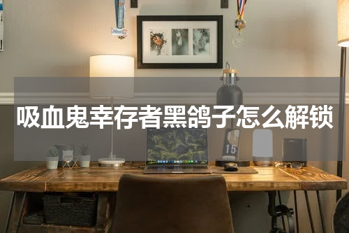 吸血鬼幸存者黑鸽子怎么解锁