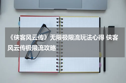 《侠客风云传》无限极限流玩法心得 侠客风云传极限流攻略
