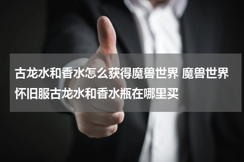 古龙水和香水怎么获得魔兽世界 魔兽世界怀旧服古龙水和香水瓶在哪里买