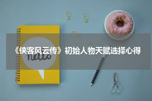 《侠客风云传》初始人物天赋选择心得