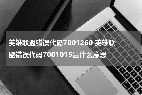 英雄联盟错误代码7001260 英雄联盟错误代码7001015是什么意思