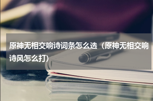 原神无相交响诗词条怎么选（原神无相交响诗风怎么打）