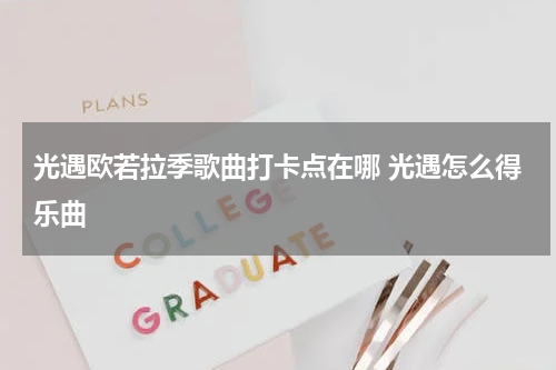 光遇欧若拉季歌曲打卡点在哪 光遇怎么得乐曲