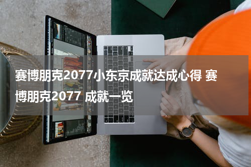 赛博朋克2077小东京成就达成心得 赛博朋克2077 成就一览