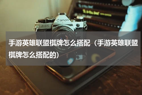 手游英雄联盟棋牌怎么搭配（手游英雄联盟棋牌怎么搭配的）