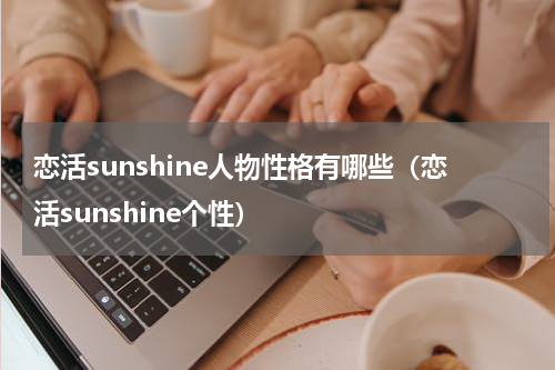 恋活sunshine人物性格有哪些(恋活sunshine个性)
