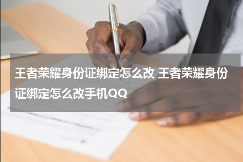 王者荣耀身份证绑定怎么改 王者荣耀身份证绑定怎么改手机QQ