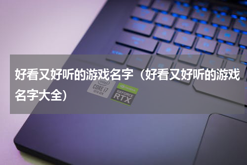 好看又好听的游戏名字（好看又好听的游戏名字大全）