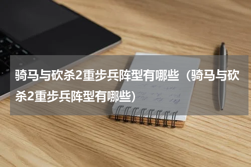 骑马与砍杀2重步兵阵型有哪些（骑马与砍杀2重步兵阵型有哪些）