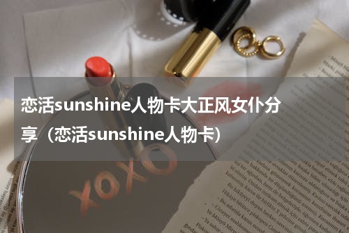 恋活sunshine人物卡大正风女仆分享（恋活sunshine人物卡）
