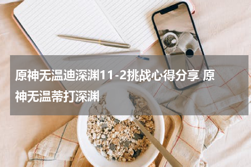 原神无温迪深渊11-2挑战心得分享 原神无温蒂打深渊