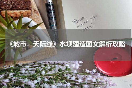 《城市:天际线》水坝建造图文解析攻略