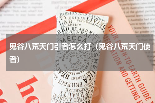 鬼谷八荒天门引者怎么打(鬼谷八荒天门使者)