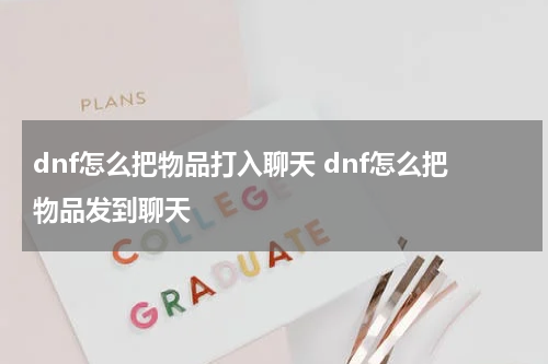 dnf怎么把物品打入聊天 dnf怎么把物品发到聊天